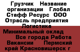 Грузчик › Название организации ­ Глобал Стафф Ресурс, ООО › Отрасль предприятия ­ Логистика › Минимальный оклад ­ 25 000 - Все города Работа » Вакансии   . Пермский край,Красновишерск г.